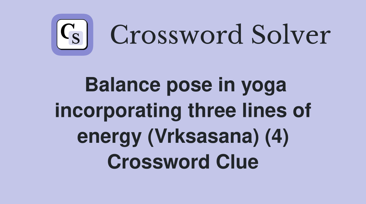 Balance pose in yoga incorporating three lines of energy (Vrksasana) (4) Crossword Clue